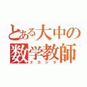 とある大中の数学教師（ナカシマ）