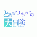 とあるつちのこの大冒険（ボーイミーツガール）