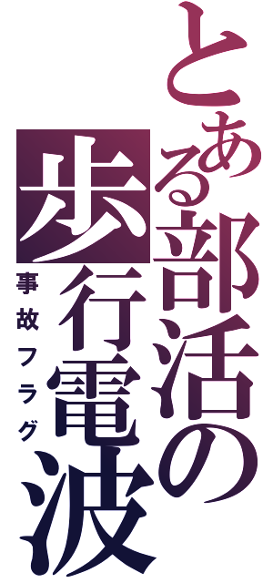 とある部活の歩行電波（事故フラグ）