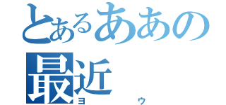 とあるああの最近（ヨウ）