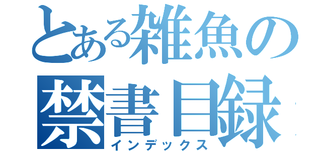 とある雑魚の禁書目録（インデックス）