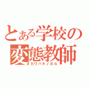 とある学校の変態教師（カワバタノボル）