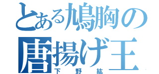 とある鳩胸の唐揚げ王子（下野紘）