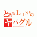 とあるＬＩＮＥのヤバグループ（ｗｗｗｗｗｗｗｗｗｗｗｗｗｗｗｗｗｗｗ）