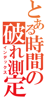 とある時間の破れ測定（インデックス）