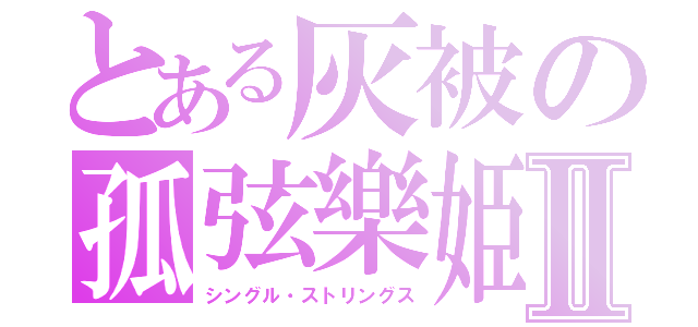 とある灰被の孤弦樂姫Ⅱ（シングル・ストリングス）