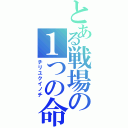 とある戦場の１つの命（チリユクイノチ）