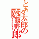 とある太郎の変態野郎（まつだたろう）