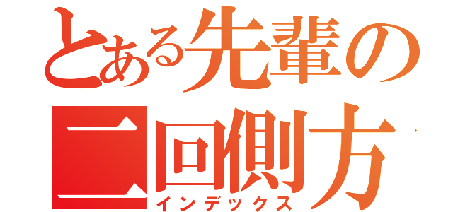 とある先輩の二回側方宙返り（インデックス）