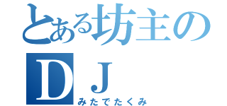 とある坊主のＤＪ（みたでたくみ）