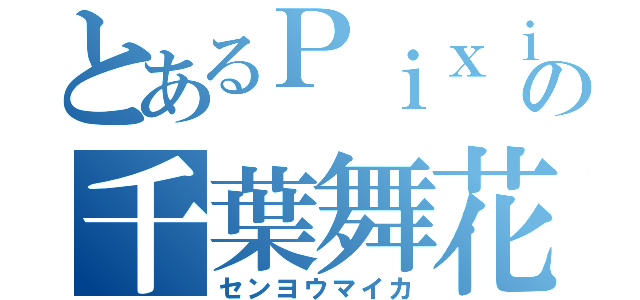 とあるＰｉｘｉｖの千葉舞花（センヨウマイカ）