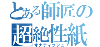 とある師匠の超絶性紙（オナティッシュ）