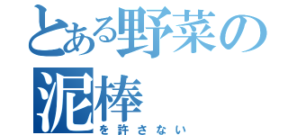 とある野菜の泥棒（を許さない）