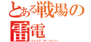 とある戦場の雷電（ジャック・ザ・リッパー）