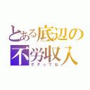 とある底辺の不労収入（ググってね）