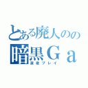 とある廃人のの暗黒Ｇａｍｅ（深夜プレイ）