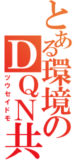 とある環境のＤＱＮ共（ツウセイドモ）