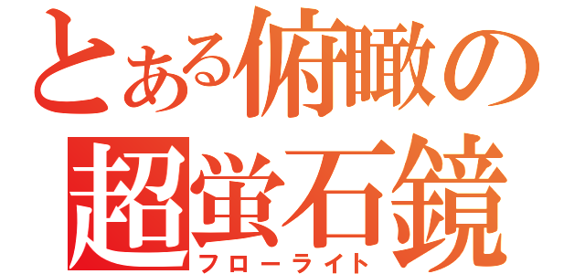 とある俯瞰の超蛍石鏡（フローライト）