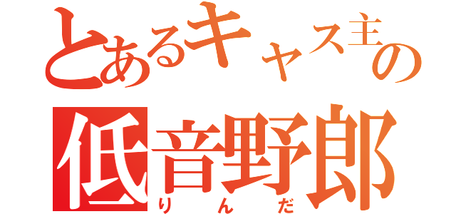 とあるキャス主の低音野郎（りんだ）