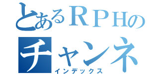 とあるＲＰＨのチャンネル（インデックス）