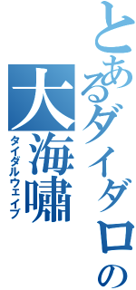 とあるダイダロスの大海嘯（タイダルウェイブ）