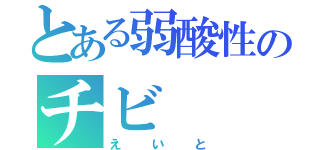 とある弱酸性のチビ（えいと）