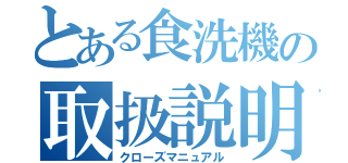 とある食洗機の取扱説明書（クローズマニュアル）