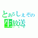 とあるしぇぞ。の生放送（ニコ生）