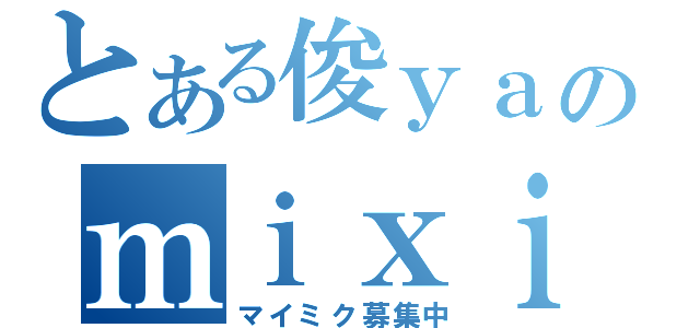 とある俊ｙａのｍｉｘｉ（マイミク募集中）