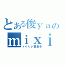 とある俊ｙａのｍｉｘｉ（マイミク募集中）