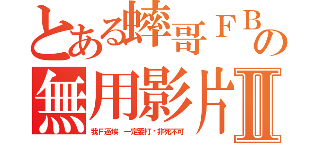 とある蟀哥ＦＢＩの無用影片Ⅱ（我Ｆ逼埃 一定要打垮非死不可）