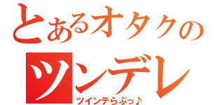 とあるオタクのツンデレブログ（ツインテらぶっ♪）