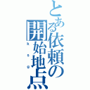 とある依頼の開始地点（ｋｓｇ）