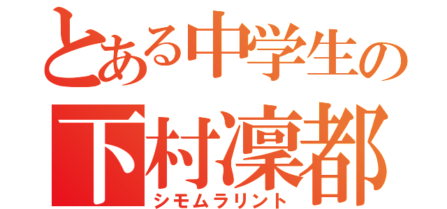 とある中学生の下村凜都（シモムラリント）