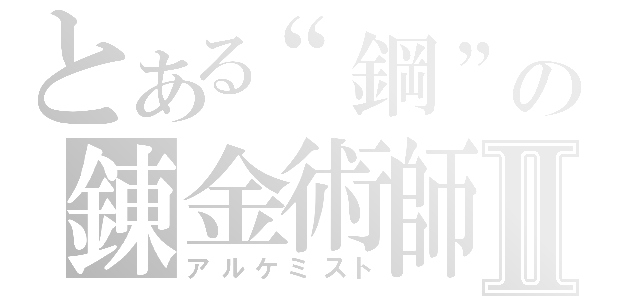 とある“鋼”の錬金術師Ⅱ（アルケミスト）