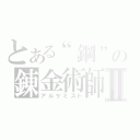 とある“鋼”の錬金術師Ⅱ（アルケミスト）