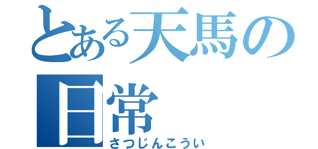 とある天馬の日常（さつじんこうい）