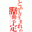 とある寺生まれの活動予定（ハァーーー！）