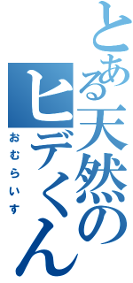 とある天然のヒデくん（おむらいす）