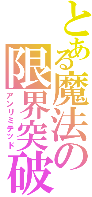 とある魔法の限界突破（アンリミテッド）