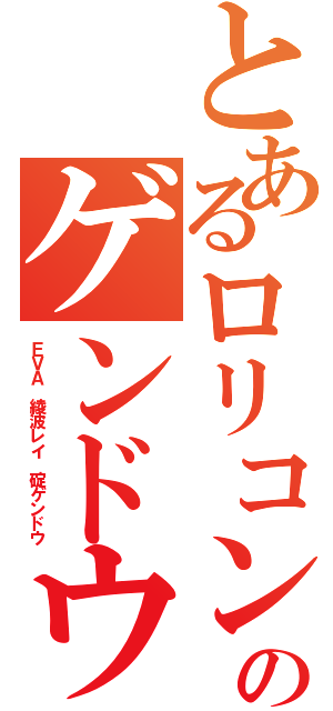 とあるロリコンのゲンドウ（ＥＶＡ　綾波レイ　碇ゲンドウ）