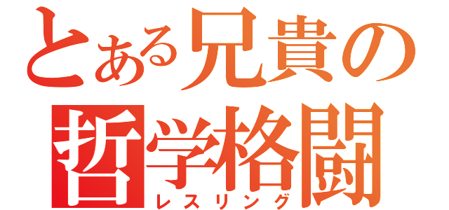 とある兄貴の哲学格闘（レスリング）