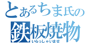 とあるちま氏の鉄板焼物（いらっしゃいませ）