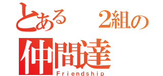 とある ２組の仲間達（Ｆｒｉｅｎｄｓｈｉｐ）