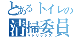 とあるトイレの清掃委員（マトリックス）