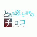 とある恋と選挙のチョコ（レート）