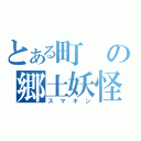 とある町の郷土妖怪（スマキン）