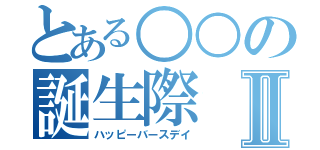 とある○○の誕生際Ⅱ（ハッピーバースデイ）