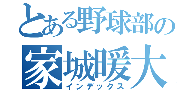 とある野球部の家城暖大（インデックス）