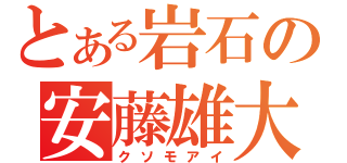 とある岩石の安藤雄大（クソモアイ）